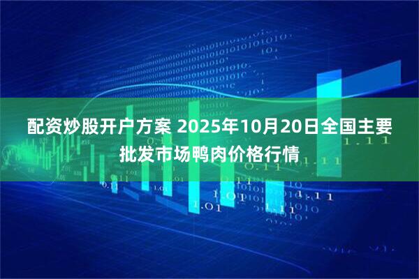 配资炒股开户方案 2025年10月20日全国主要批发市场鸭肉价格行情