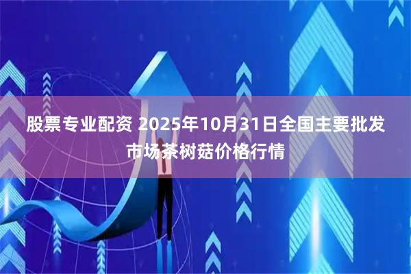 股票专业配资 2025年10月31日全国主要批发市场茶树菇价格行情
