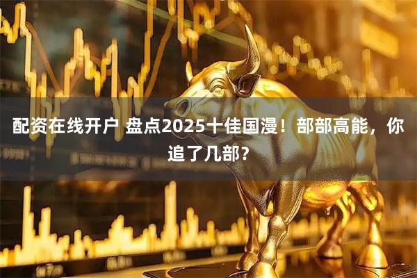 配资在线开户 盘点2025十佳国漫！部部高能，你追了几部？