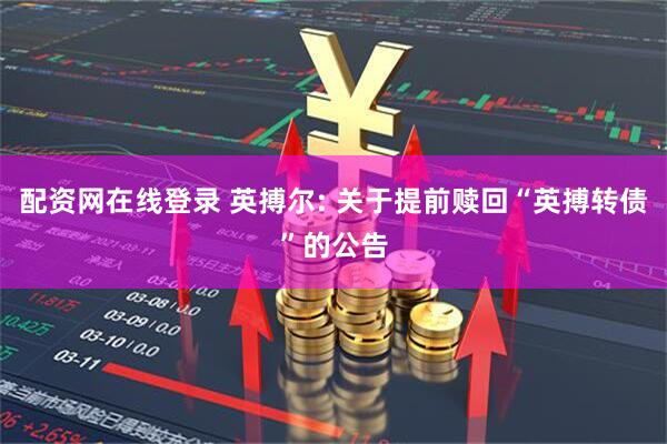 配资网在线登录 英搏尔: 关于提前赎回“英搏转债”的公告